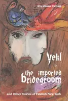 Yekl, importowany oblubieniec i inne historie jidysz z Nowego Jorku - Yekl, the Imported Bridegroom, and Other Stories of Yiddish New York