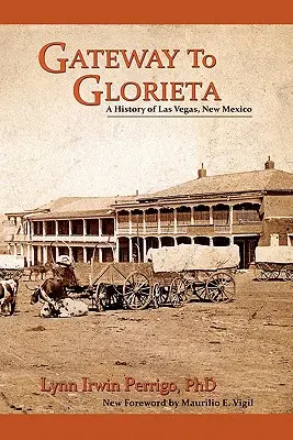 Gateway to Glorieta: Historia Las Vegas w Nowym Meksyku - Gateway to Glorieta: A History of Las Vegas, New Mexico