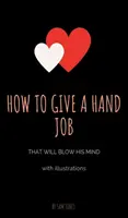 Jak wykonać robótkę ręczną, która zawróci mu w głowie (z ilustracjami) - How to Give a Hand Job That Will Blow His Mind (With Illustrations)