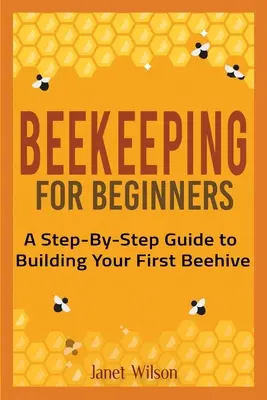 Pszczelarstwo dla początkujących: Przewodnik krok po kroku, jak zbudować swój pierwszy ul - Beekeeping for Beginners: A Step-By-Step Guide to Building Your First Beehive