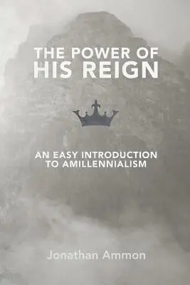 Moc Jego panowania: Łatwe wprowadzenie do amilenializmu - The Power of His Reign: An Easy Introduction to Amillennialism