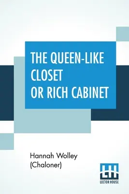 Szafa w stylu królowej lub bogaty gabinet: Przechowywane z wszelkimi rzadkimi receptami na konserwowanie, cukiernictwo i gotowanie. Bardzo przyjemne i korzystne dla - The Queen-Like Closet Or Rich Cabinet: Stored With All Manner Of Rare Receipts For Preserving, Candying And Cookery. Very Pleasant And Beneficial To A