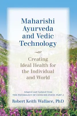 Maharishi Ayurveda i technologia wedyjska: Tworzenie idealnego zdrowia dla jednostki i świata, adaptacja i aktualizacja z The Physiology of Consciousness: - Maharishi Ayurveda and Vedic Technology: Creating Ideal Health for the Individual and World, Adapted and Updated from The Physiology of Consciousness: