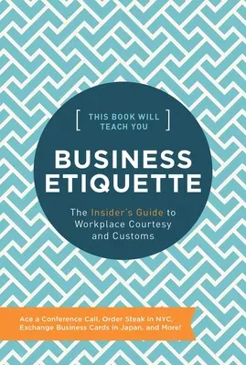 Ta książka nauczy cię etykiety biznesowej: Przewodnik po uprzejmości i zwyczajach w miejscu pracy - This Book Will Teach You Business Etiquette: The Insider's Guide to Workplace Courtesy and Customs