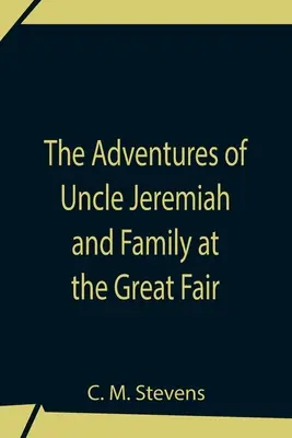 Przygody wujka Jeremiasza i jego rodziny na wielkim jarmarku; ich obserwacje i triumfy - The Adventures Of Uncle Jeremiah And Family At The Great Fair; Their Observations And Triumphs