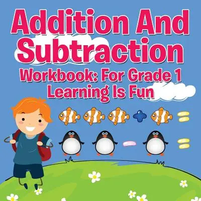 Zeszyt ćwiczeń do dodawania i odejmowania: Dla klasy 1 - Nauka to zabawa - Addition And Subtraction Workbook: For Grade 1 - Learning Is Fun