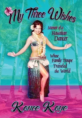 Moje trzy życzenia: Pamiętnik hawajskiej tancerki, której rodzinna trupa podróżowała po świecie - My Three Wishes: Memoir of a Hawaiian Dancer Whose Family Troupe Traveled The World