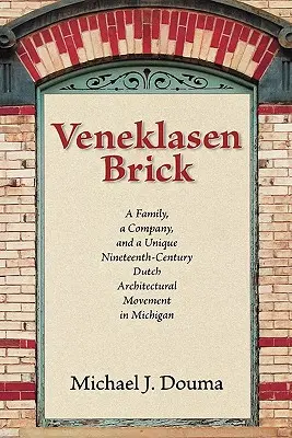 Veneklasen Brick: Rodzina, firma i wyjątkowy XIX-wieczny holenderski ruch architektoniczny w Michigan - Veneklasen Brick: A Family, a Company, and a Unique Nineteenth-Century Dutch Architectural Movement in Michigan