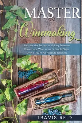 Master Winemaking: Odkryj sekrety produkcji wysokiej jakości domowego wina w zaledwie 5 prostych krokach, nawet jeśli jesteś absolutnym początkującym - Master Winemaking: Discover the Secrets to Making Premium Homemade Wine in Just 5 Simple Steps, Even If You're An Absolute Beginner