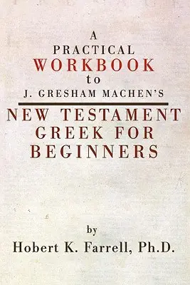 Praktyczny podręcznik do greki Nowego Testamentu J. Greshama Machena dla początkujących - Practical Workbook to J. Gresham Machen's New Testament Greek for Beginners