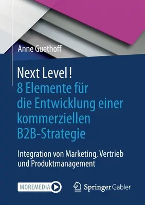 Next Level! 8 Elemente For Die Entwicklung Einer Kommerziellen B2b-Strategie: Integration Von Marketing, Vertrieb Und Produktmanagement - Next Level! 8 Elemente Fr Die Entwicklung Einer Kommerziellen B2b-Strategie: Integration Von Marketing, Vertrieb Und Produktmanagement