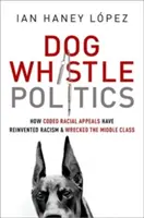 Dog Whistle Politics: Jak zakodowane apele rasowe na nowo odkryły rasizm i zniszczyły klasę średnią - Dog Whistle Politics: How Coded Racial Appeals Have Reinvented Racism and Wrecked the Middle Class