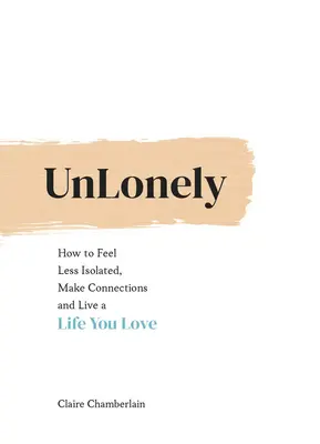 Unlonely: Jak czuć się mniej samotnym, nawiązywać kontakty i żyć życiem, które kochasz - Unlonely: How to Feel Less Isolated, Make Connections and Live a Life You Love