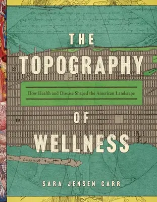 Topografia dobrego samopoczucia: Jak zdrowie i choroba ukształtowały amerykański krajobraz - The Topography of Wellness: How Health and Disease Shaped the American Landscape