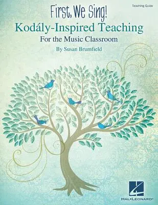 Najpierw śpiewamy! Nauczanie inspirowane Kodaly dla klasy muzycznej - First, We Sing! Kodaly-Inspired Teaching for the Music Classroom