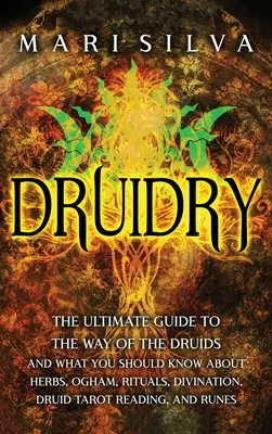 Druidry: The Ultimate Guide to the Way of the Druids and What You Should Know About Herbs, Ogham, Rituals, Divination, Druid Ta