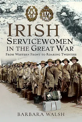 Irish Servicewomen in the Great War: From Western Front to the Roaring Twenties (Irlandzkie żołnierki w Wielkiej Wojnie: od frontu zachodniego po ryczące lata dwudzieste) - Irish Servicewomen in the Great War: From Western Front to the Roaring Twenties