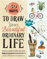 50 sposobów na narysowanie swojego pięknego, zwyczajnego życia: Praktyczne lekcje ołówka i papieru - 50 Ways to Draw Your Beautiful, Ordinary Life: Practical Lessons in Pencil and Paper