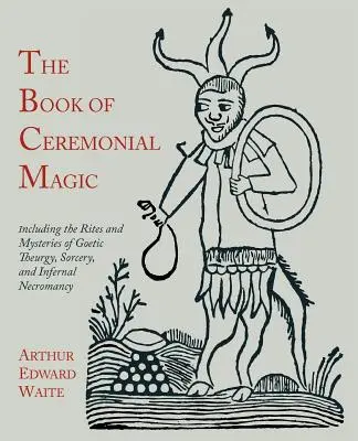 Księga magii ceremonialnej: w tym rytuały i tajemnice teurgii gotyckiej, czarów i piekielnej nekromancji - The Book of Ceremonial Magic: Including the Rites and Mysteries of Goetic Theurgy, Sorcery, and Infernal Necromancy