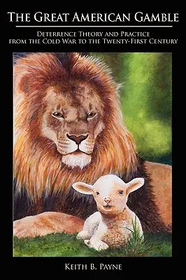 Wielki amerykański hazard: Teoria i praktyka odstraszania od czasów zimnej wojny do XXI wieku - Great American Gamble: Deterrence Theory and Practice from the Cold War to the Twenty-First Century