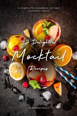 42 zachwycające przepisy na koktajle: Kompletna książka kucharska z pomysłami na fałszywe koktajle! - 42 Delightful Mocktail Recipes: A Complete Cookbook of Faux Cocktail Ideas!
