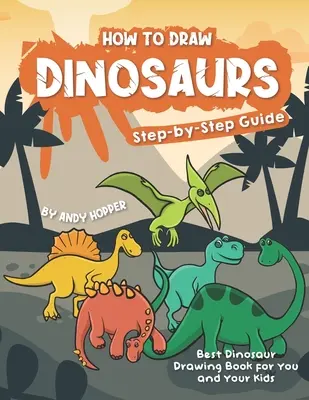 Jak rysować dinozaury krok po kroku: Najlepsza książka do rysowania dinozaurów dla Ciebie i Twoich dzieci - How to Draw Dinosaurs Step-by-Step Guide: Best Dinosaur Drawing Book for You and Your Kids