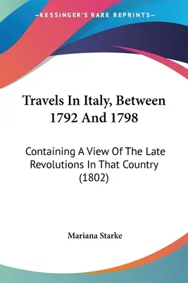 Podróże po Włoszech w latach 1792-1798: Zawierające spojrzenie na późne rewolucje w tym kraju (1802) - Travels In Italy, Between 1792 And 1798: Containing A View Of The Late Revolutions In That Country (1802)