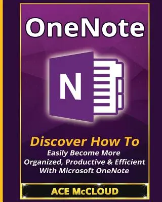 OneNote: Odkryj, jak łatwo stać się bardziej zorganizowanym, produktywnym i wydajnym dzięki Microsoft OneNote - OneNote: Discover How To Easily Become More Organized, Productive & Efficient With Microsoft OneNote