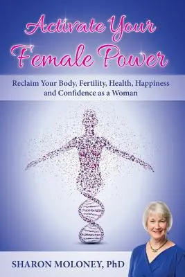 Aktywuj swoją kobiecą moc: Odzyskaj ciało, płodność, zdrowie, szczęście i pewność siebie jako kobieta - Activate Your Female Power: Reclaim Your Body, Fertility, Health, Happiness and Confidence as a Woman