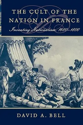 Kult narodu we Francji: Wynalezienie nacjonalizmu, 1680-1800 - Cult of the Nation in France: Inventing Nationalism, 1680-1800