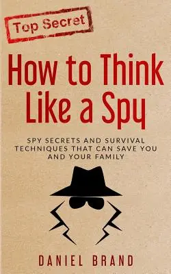 Jak myśleć jak szpieg: sekrety szpiegowskie i techniki przetrwania, które mogą uratować ciebie i twoją rodzinę - How To Think Like A Spy: Spy Secrets and Survival Techniques That Can Save You and Your Family