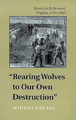 Wychowanie wilków na własną zgubę: Niewolnictwo w Richmond, Wirginia, 1782-1865 - Rearing Wolves to Our Own Destruction: Slavery in Richmond, Virginia, 1782-1865