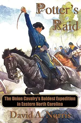 Potter's Raid: Najśmielsza wyprawa kawalerii Unii we wschodniej Karolinie Północnej - Potter's Raid: The Union Cavalry's Boldest Expedition in Eastern North Carolina