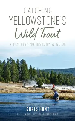 Łowienie dzikich pstrągów w Yellowstone: Historia wędkarstwa muchowego i przewodnik - Catching Yellowstone's Wild Trout: A Fly-Fishing History and Guide