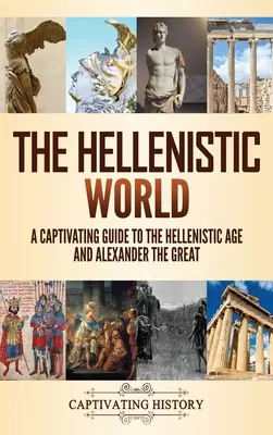 Świat hellenistyczny: Porywający przewodnik po epoce hellenistycznej i Aleksandrze Wielkim - The Hellenistic World: A Captivating Guide to the Hellenistic Age and Alexander the Great