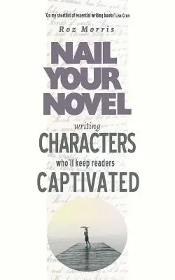 Pisanie postaci, które zachwycą czytelników: Nail Your Novel - Writing Characters Who'll Keep Readers Captivated: Nail Your Novel