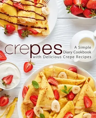 Crepes: Prosta książka kucharska z pysznymi przepisami na naleśniki (wydanie 2) - Crepes: A Simple Diary Cookbook with Delicious Crepe Recipes (2nd Edition)