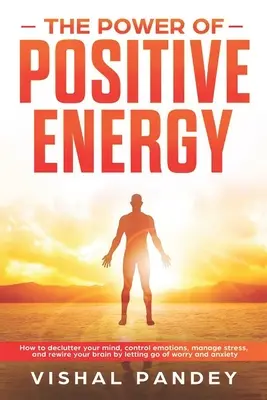 The Power of Positive Energy: How to Declutter Your Mind, Control Emotions, Manage Stress, and Rewire Your Brain by Letting Go of Worry and Anxiety (Jak uporządkować umysł, kontrolować emocje, radzić sobie ze stresem i przestawić swój mózg na nowe tory) - The Power of Positive Energy: How to Declutter Your Mind, Control Emotions, Manage Stress, and Rewire Your Brain by Letting Go of Worry and Anxiety