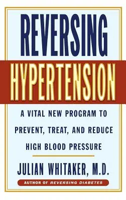 Odwracanie nadciśnienia: Nowy program zapobiegania, leczenia i obniżania wysokiego ciśnienia krwi - Reversing Hypertension: A Vital New Program to Prevent, Treat and Reduce High Blood Pressure