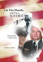 Jestem Tim Maude i jestem żołnierzem: Biografia wojskowa generała porucznika Timothy'ego J. Maude'a - I'm Tim Maude, and I'm a Soldier: A Military Biography of Lieutenant General Timothy J. Maude