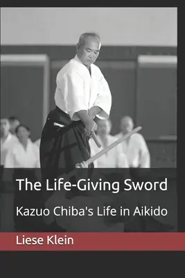Życiodajny miecz: życie Kazuo Chiby w aikido - The Life-Giving Sword: Kazuo Chiba's Life in Aikido