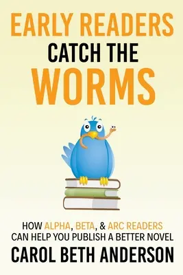 Wcześni czytelnicy łapią robaki: Jak czytelnicy alfa, beta i ARC mogą pomóc ci opublikować lepszą powieść - Early Readers Catch the Worms: How Alpha, Beta, & ARC Readers Can Help You Publish a Better Novel