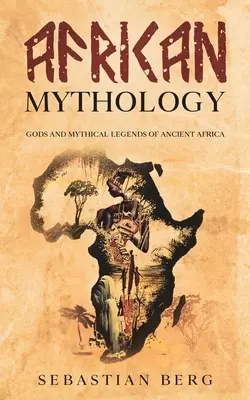 Mitologia afrykańska: Bogowie i mityczne legendy starożytnej Afryki - African Mythology: Gods and Mythical Legends of Ancient Africa