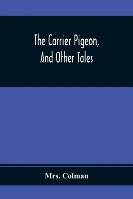 Gołąb przewoźnik i inne opowieści: Ilustrujące nagrody za cnotę i karę za występek - The Carrier Pigeon, And Other Tales: Illustrating The Rewards Of Virtue And The Punishment Of Vice