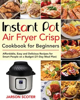 Instant Pot Air Fryer Crisp - książka kucharska dla początkujących: Niedrogie, łatwe i pyszne przepisy dla inteligentnych ludzi z ograniczonym budżetem - Instant Pot Air Fryer Crisp Cookbook for Beginners: Affordable, Easy and Delicious Recipes for Smart People on a Budget