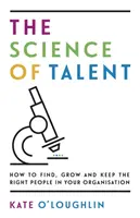 Nauka o talentach: Jak znaleźć, rozwinąć i zatrzymać odpowiednich ludzi w swojej organizacji - The Science of Talent: How to find, grow and keep the right people in your organisation