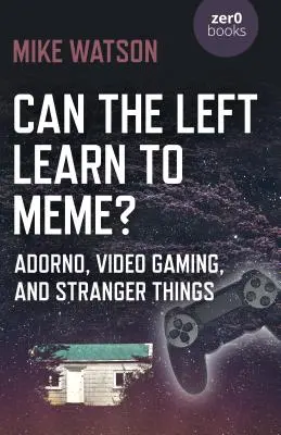 Czy lewica może nauczyć się memować? Adorno, gry wideo i dziwniejsze rzeczy - Can the Left Learn to Meme?: Adorno, Video Gaming, and Stranger Things