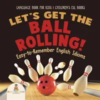 Let's Get the Ball Rolling! Łatwe do zapamiętania angielskie idiomy - Książka językowa dla dzieci - Książki dla dzieci ESL - Let's Get the Ball Rolling! Easy-to-Remember English Idioms - Language Book for Kids - Children's ESL Books