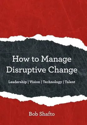 Jak zarządzać przełomowymi zmianami: Zdolność adaptacji Przywództwo Wizja Technologia Talent - How to Manage Disruptive Change: Adaptability Leadership Vision Technology Talent