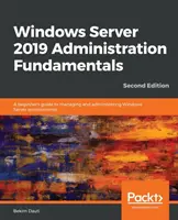 Podstawy administracji Windows Server 2019 - wydanie drugie: Przewodnik dla początkujących po zarządzaniu i administrowaniu środowiskami Windows Server - Windows Server 2019 Administration Fundamentals - Second Edition: A beginner's guide to managing and administering Windows Server environments